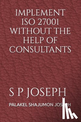 Joseph, Palakel Shajumon - Implement ISO 27001 Without the Help of Consultants