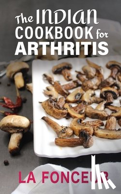 Fonceur, La - The Indian Cookbook for Arthritis: Delicious Anti-Inflammatory Indian Vegetarian Recipes to Reduce Pain