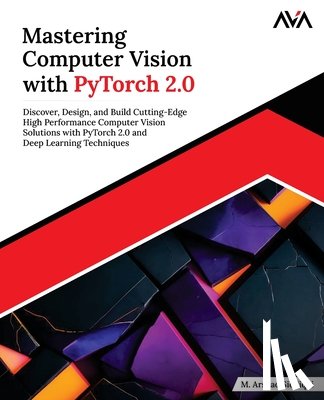 Siddiqui, M. Arshad - Mastering Computer Vision with PyTorch 2.0: Discover, Design, and Build Cutting-Edge High Performance Computer Vision Solutions with PyTorch 2.0 and D