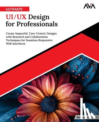 Kaur, Sharanpreet - Ultimate UI/UX Design for Professionals: Create Impactful, User-Centric Designs with Research and Collaboration Techniques for Seamless Responsive Web