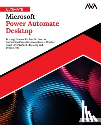 Rao, Vijayendra - Ultimate Microsoft Power Automate Desktop: Leverage Microsoft's Robotic Process Automation Capabilities to Automate Routine Tasks for Enhanced Efficie