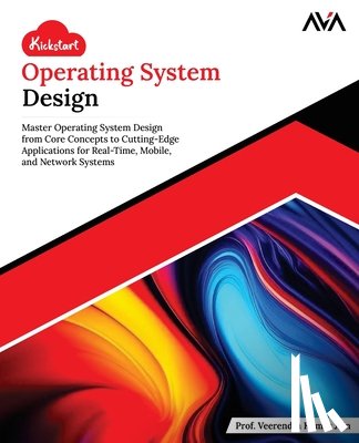Jain, Veerendra Kumar - Kickstart Operating System Design: Master Operating System Design from Core Concepts to Cutting-Edge Applications for Real-Time, Mobile, and Network S