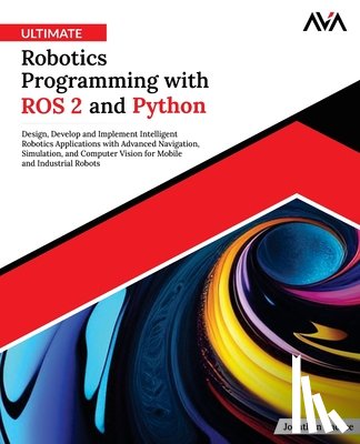 Cacace, Jonathan - Ultimate Robotics Programming with ROS 2 and Python: Design, Develop, and Implement Intelligent Robotics Applications with Advanced Navigation, Simula