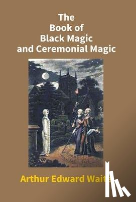 Edward, Arthur Waite - The Book Of Black Magic And Ceremonial Magic