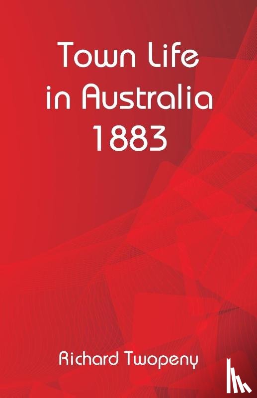 Twopeny, Richard - Town Life in Australia 1883