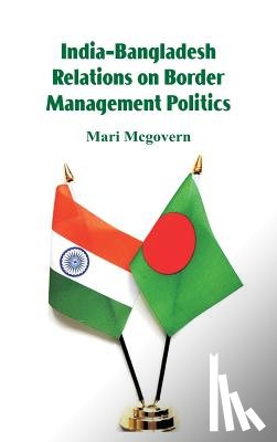 McGovern, Mari - India-Bangladesh Relations on Border Management Politics