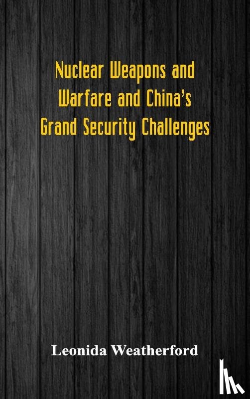 Weatherford, Leonida - Nuclear Weapons and Warfare and China's Grand Security Challenges