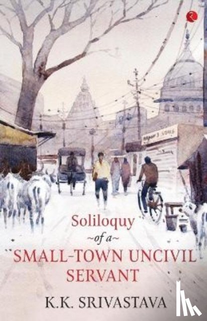 Srivastava, K.K. - Soliloquy of a Small-town Uncivil Servant