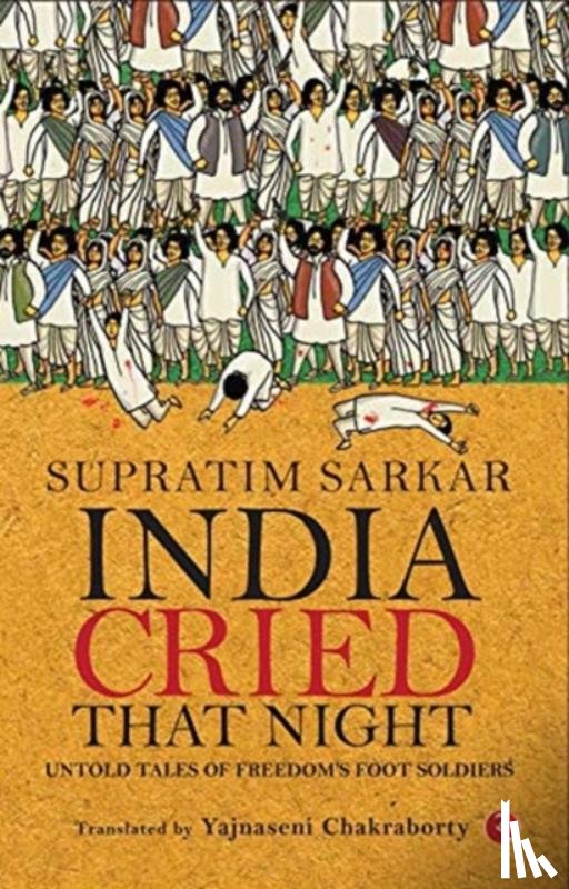 Sarkar, Supratim - India Cried That Night: Untold Tales of Freedom’s Foot Soldiers