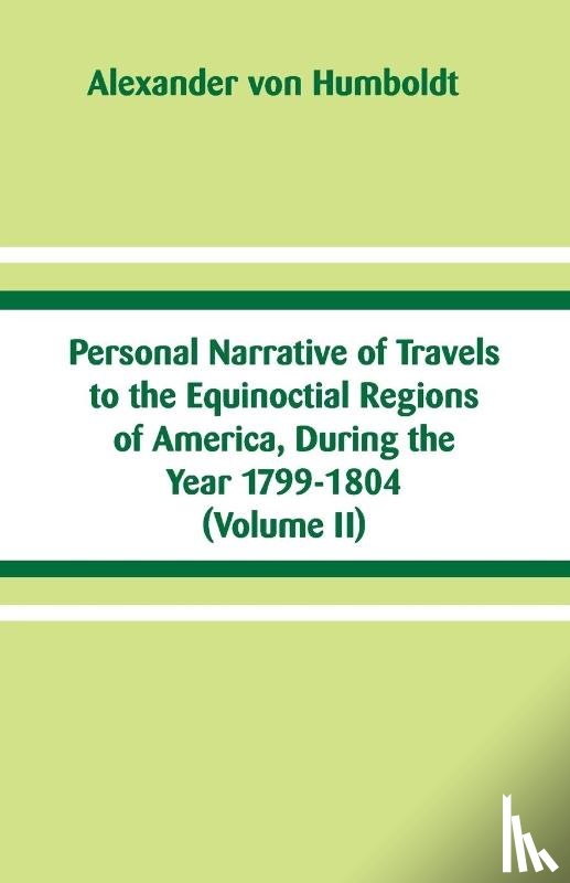 Humboldt, Alexander Von - Personal Narrative of Travels to the Equinoctial Regions of America, During the Year 1799-1804
