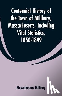 Millbury, Massachusetts - Centennial History of the Town of Millbury, Massachusetts, Including Vital Statistics, 1850-1899