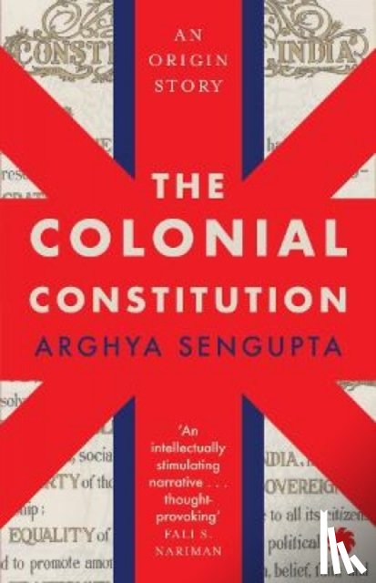Sengupta, Arghya - The Colonial Constitution