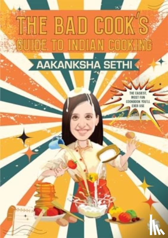 Sethi, Aakanksha - The Bad Cook's Guide to Indian Cooking