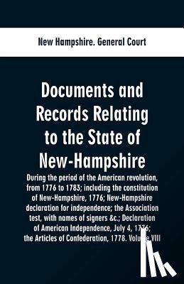General Court, New Hampshire - Documents and records relating to the State of New-Hampshire during the period of the American revolution, from 1776 to 1783; including the constitution of New-Hampshire, 1776; New-Hampshire declaration for independence; the Association test, with n