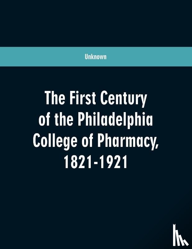 UNKNOWN - The first century of the Philadelphia college of pharmacy, 1821-1921
