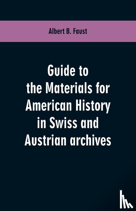 Faust, Albert B - Guide to the materials for American history in Swiss and Austrian archives