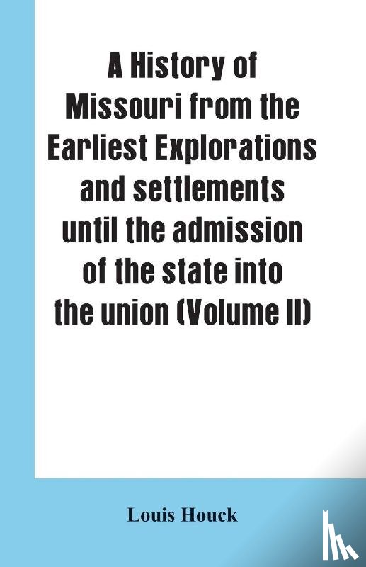 Houck, Louis - A history of Missouri from the earliest explorations and settlements until the admission of the state into the union (Volume II)