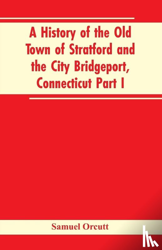 Orcutt, Samuel - A History of the Old Town of Stratford and the City Bridgeport, Connecticut Part I