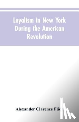 Flick, Alexander Clarence - Loyalism in New York during the American Revolution