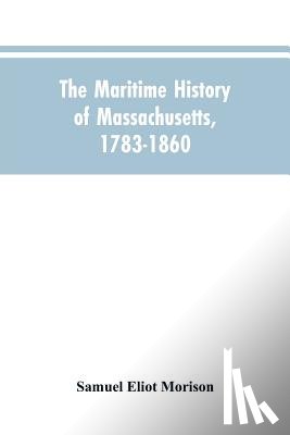 Morison, Samuel Eliot - The Maritime History Of Massachusetts, 1783-1860