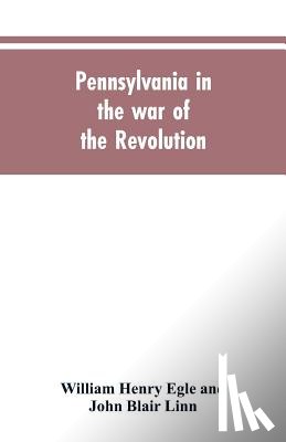 Egle, William Henry, Linn, John Blair - Pennsylvania in the war of the revolution, battalions and line. 1775-1783