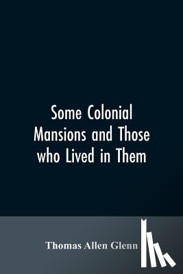 Glenn, Thomas Allen - Some colonial mansions and those who lived in them, with genealogies of the various families mentioned
