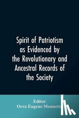 Editor Monnette, Orra Eugene - Spirit of patriotism as evidenced by the revolutionary and ancestral records of the society, Sons of the revolution of the state of California