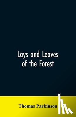 Parkinson, Thomas - Lays and leaves of the forest; a collection of poems, and historical, genealogical & biographical essays and sketches, relating chiefly to men and things connected with the royal forest of Knaresborough