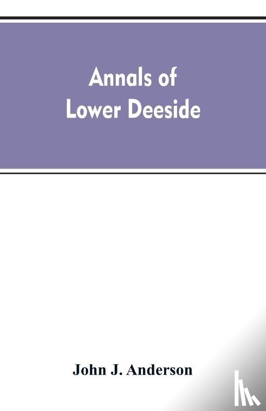 Henderson, John a - Annals of lower Deeside; being a topographical, proprietary, ecclesiastical, and antiquarian history of Durris, Drumoak, and Culter