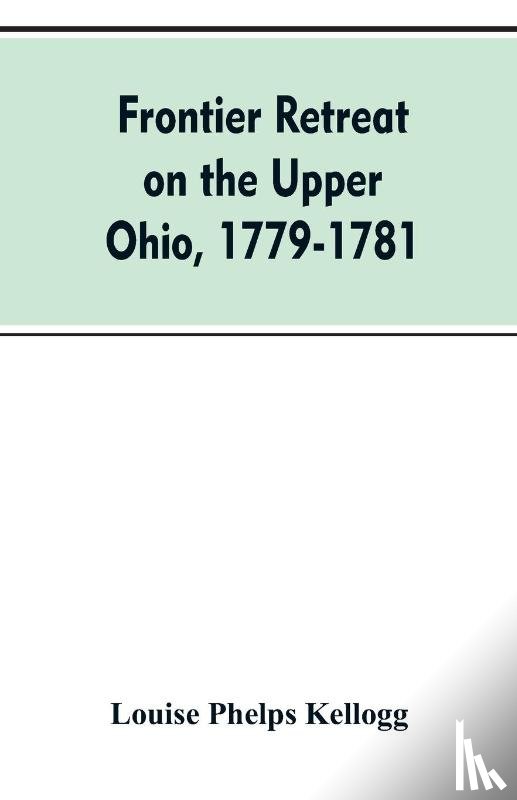 Kellogg, Louise Phelps - Frontier Retreat on the Upper Ohio, 1779-1781