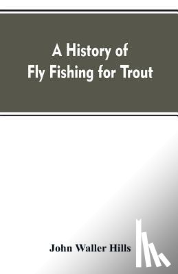 Hills, John Waller - A history of fly fishing for trout