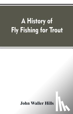 Hills, John Waller - A history of fly fishing for trout