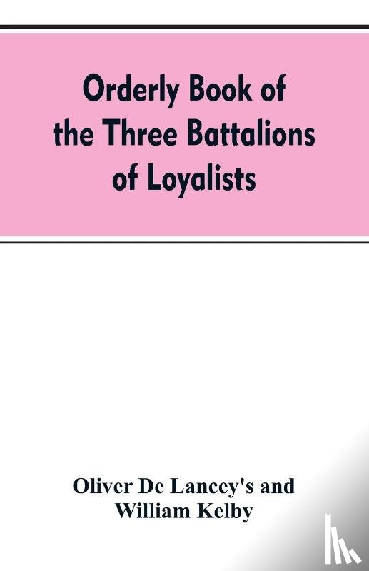de Lancey's, Oliver, Kelby, William - Orderly book of the three battalions of loyalists, commanded by Brigadier-General Oliver De Lancey, 1776-1778