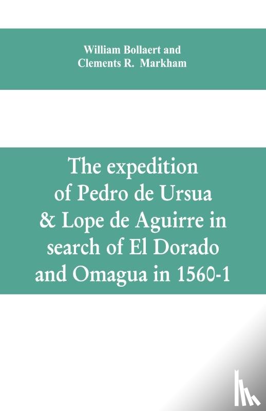 Bollaert, William, Markham, Clements R - The expedition of Pedro de Ursua & Lope de Aguirre in search of El Dorado and Omagua in 1560-1
