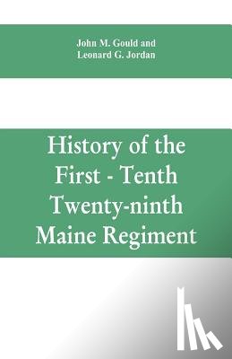 M Gould, John, Jordan, Leonard G - History of the First - Tenth - Twenty-ninth Maine regiment. In service of the United States from May 3, 1861, to June 21, 1866