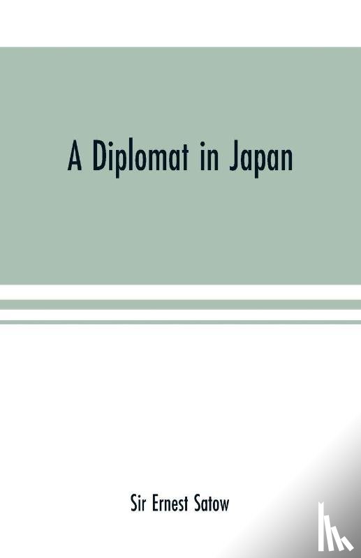 Ernest Satow, Sir - A diplomat in Japan; The inner history of the critical years in the evolution of Japan when the ports were opened and the monarchy restored, recorded by a diplomatist who took an active part in the events of the time, with an account of his personal