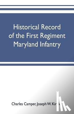 Camper, Charles, W Kirkley, Joseph - Historical record of the First regiment Maryland infantry, with an appendix containing a register of the officers and enlisted men, biographies of deceased officers, etc. war of the rebellion, 1861-65