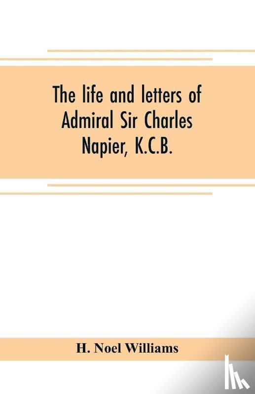 Noel Williams, H - The life and letters of Admiral Sir Charles Napier, K.C.B.