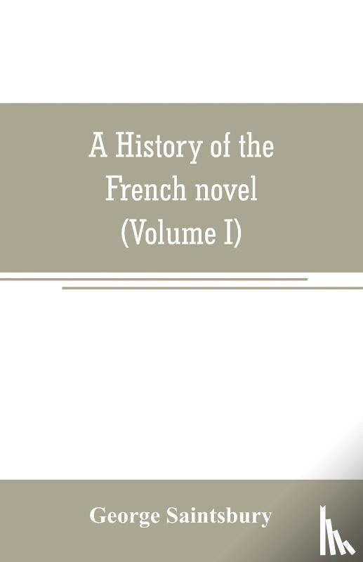 Saintsbury, George - A history of the French novel (to the close of the 19th century) (Volume I) from the Beginning to 1800