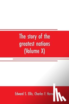 S Ellis, Edward - The story of the greatest nations (Volume X); a comprehensive history, extending from the earliest times to the present, founded on the most modern authorities, and including chronological summaries and pronouncing vocabularies for each nation; and 