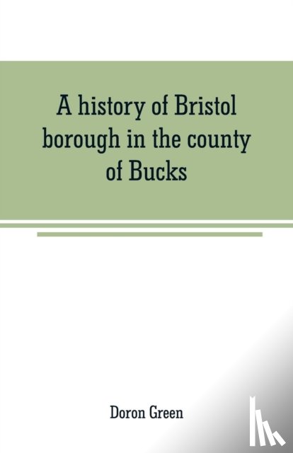 Green, Doron - A history of Bristol borough in the county of Bucks, state of Pennsylvania, anciently known as "Buckingham"; being the third oldest town and second chartered borough in Pennsylvania, from its earliest times to the present year 1911