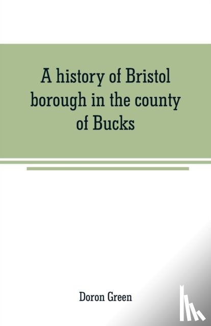 Green, Doron - A history of Bristol borough in the county of Bucks, state of Pennsylvania, anciently known as Buckingham; being the third oldest town and second chartered borough in Pennsylvania, from its earliest times to the present year 1911