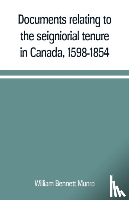 Bennett Munro, William - Documents relating to the seigniorial tenure in Canada, 1598-1854