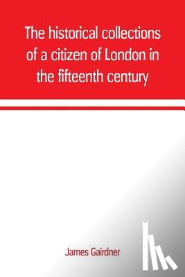 Gairdner, James - The historical collections of a citizen of London in the fifteenth century