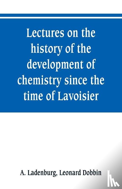 Ladenburg, A, Dobbin, Leonard - Lectures on the history of the development of chemistry since the time of Lavoisier