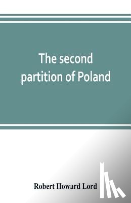 Howard Lord, Robert - The second partition of Poland; a study in diplomatic history