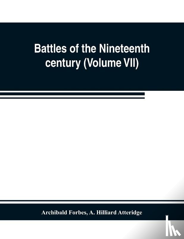 Forbes, Archibald, Hilliard Atteridge, A - Battles of the nineteenth century (Volume VII)