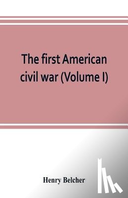 Belcher, Henry - The first American civil war; first period, 1775-1778, with chapters on the continental or revolutionary army and on the forces of the crown (Volume I)