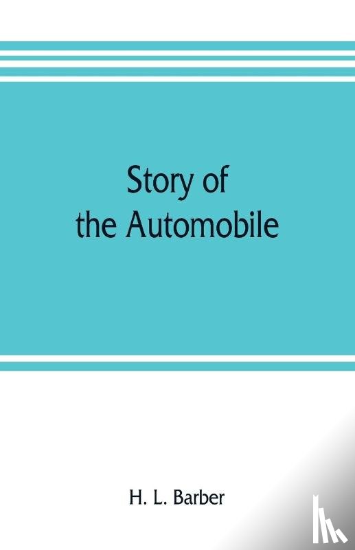 L Barber, H - Story of the automobile, its history and development from 1760 to 1917, with an analysis of the standing and prospects of the automobile industry