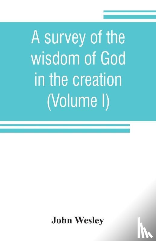Wesley, John - A survey of the wisdom of God in the creation; or, A compendium of natural philosophy (Volume I)